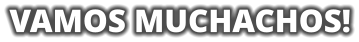 VAMOS MUCHACHOS!