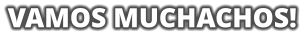 VAMOS MUCHACHOS!